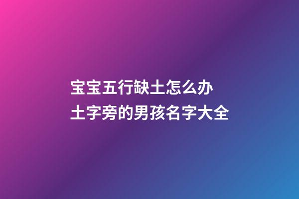 宝宝五行缺土怎么办 土字旁的男孩名字大全